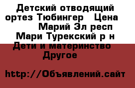 Детский отводящий ортез Тюбингер › Цена ­ 7 500 - Марий Эл респ., Мари-Турекский р-н Дети и материнство » Другое   